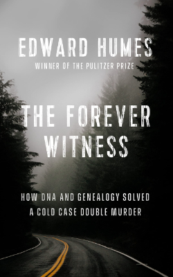 The Forever Witness: How DNA and Genealogy Solved a Cold Case Double Murder by Edward Humes