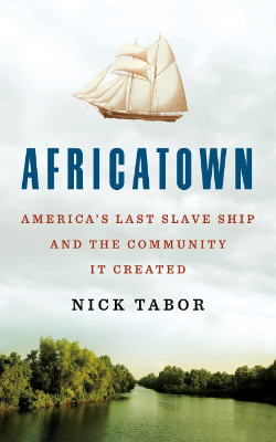 Africatown: America's Last Slave Ship and the Community It Created by Nick Tabor