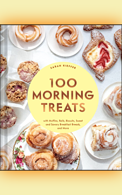 100 Morning Treats: With Muffins, Rolls, Biscuits, Sweet and Savory Breakfast Breads, and More by Sarah Kieffer