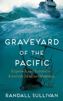 Graveyard of the Pacific: Shipwreck and Survival on America’s Deadliest Waterway by Randall Sullivan