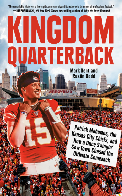 Kingdom Quarterback: Patrick Mahomes, the Kansas City Chiefs, and How a Once Swingin' Cow Town Chased the Ultimate Comeback by Mark Dent and Rustin Dodd