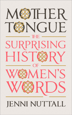 Mother Tongue: The Surprising History of Women’s Words by Jenni Nuttall