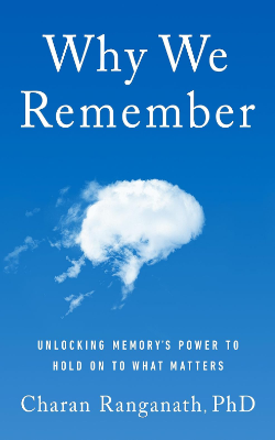 Why We Remember: Unlocking Memory’s Power to Hold on to What Matters by Charan Ranganath, PhD