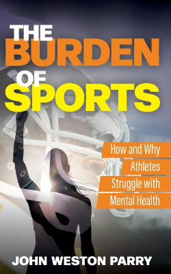 The Burden of Sports: How and Why Athletes Struggle with Mental Health by John Weston Parry