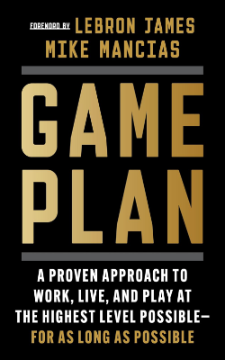 Game Plan: A Proven Approach to Work, Live, and Play at the Highest Level Possible―for as Long as Possible by Mike Mancias