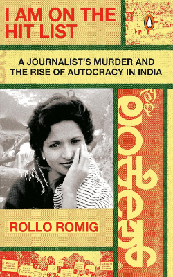 I Am On The Hit List: A Journalist’s Murder and The Rise of Autocracy in India by Rollo Romig