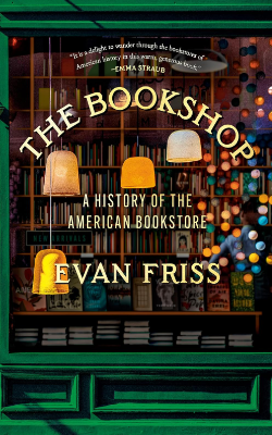 The Bookshop: A History of the American Bookstore by Evan Friss