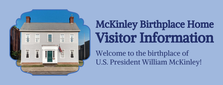 McKinley Birthplace Home Visitor Information. Welcome to the birthplace of U.S. President William McKinley!